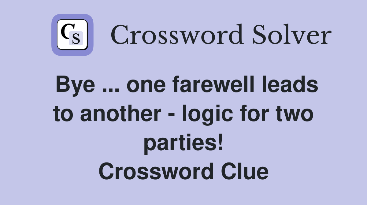 Bye ... one farewell leads to another - logic for two parties! Crossword Clue