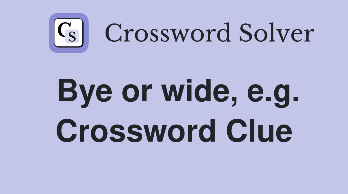 Bye or wide, e.g. Crossword Clue