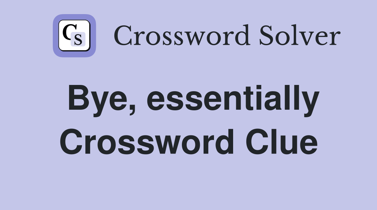 Bye, essentially Crossword Clue