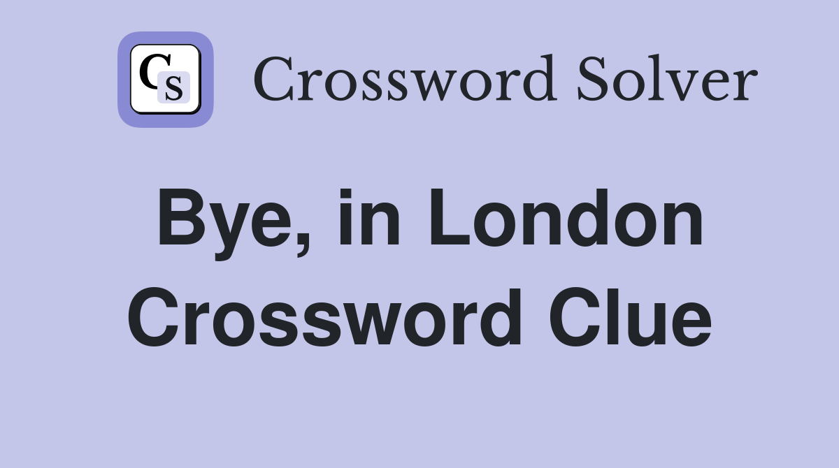 Bye, in London Crossword Clue