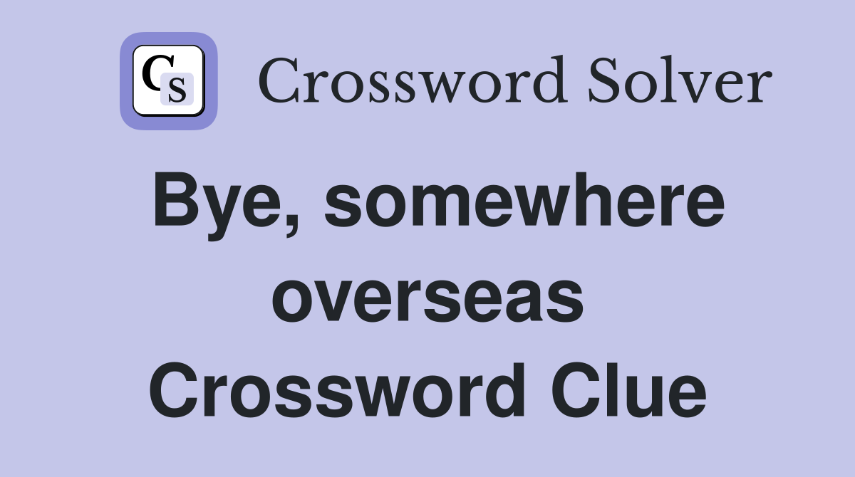 Bye, somewhere overseas Crossword Clue