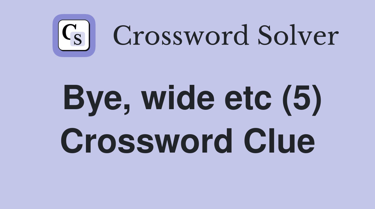Bye, wide etc (5) Crossword Clue