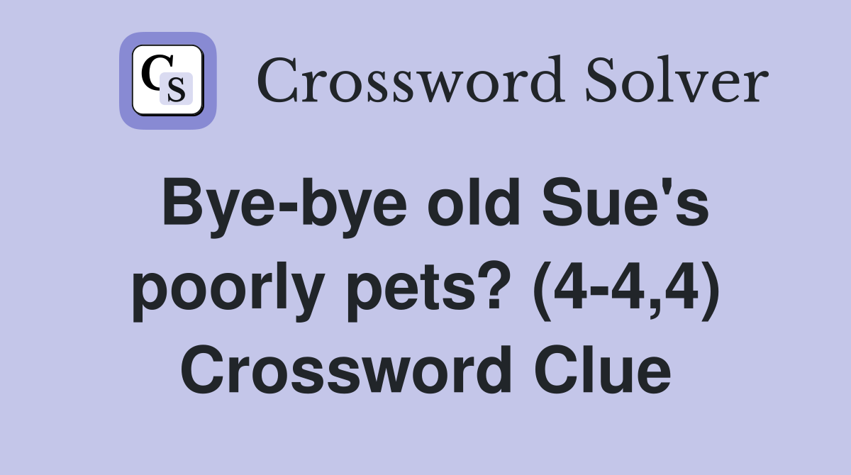 Bye-bye old Sue's poorly pets? (4-4,4) Crossword Clue