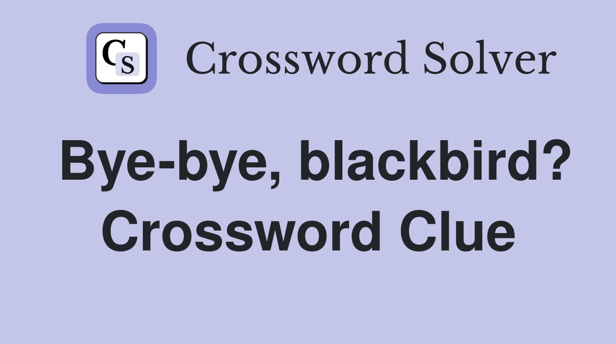 Bye-bye, blackbird? Crossword Clue