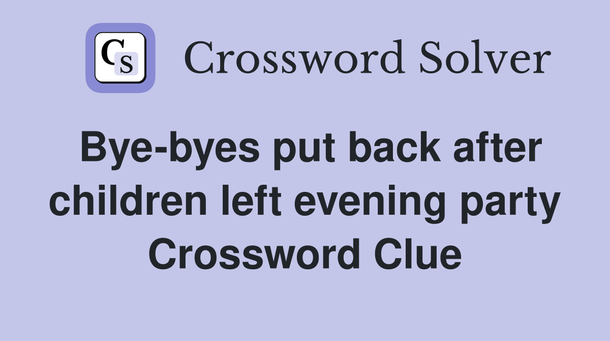 Bye-byes put back after children left evening party Crossword Clue