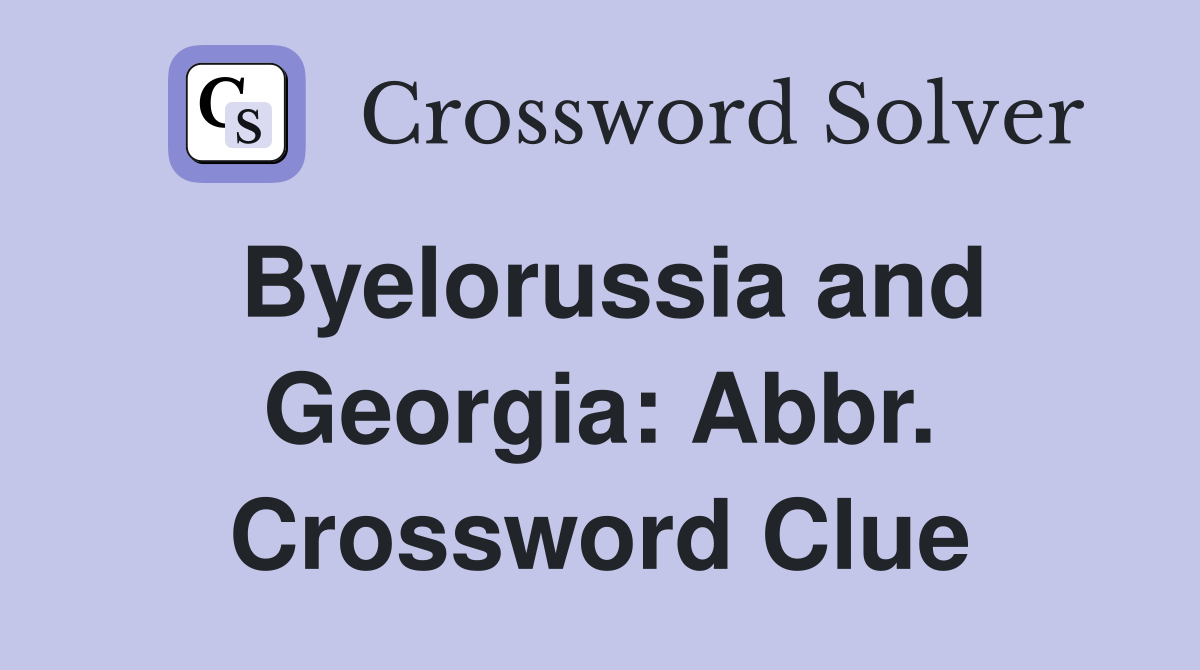 Byelorussia and Georgia: Abbr. Crossword Clue