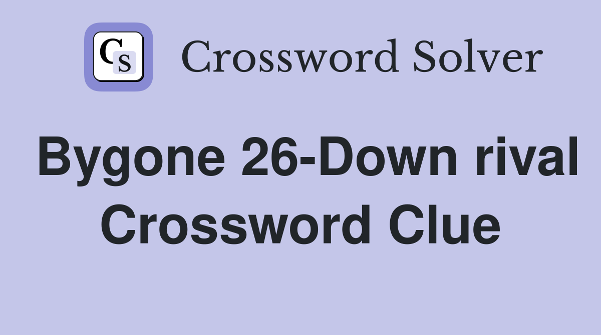 Bygone 26-Down rival Crossword Clue
