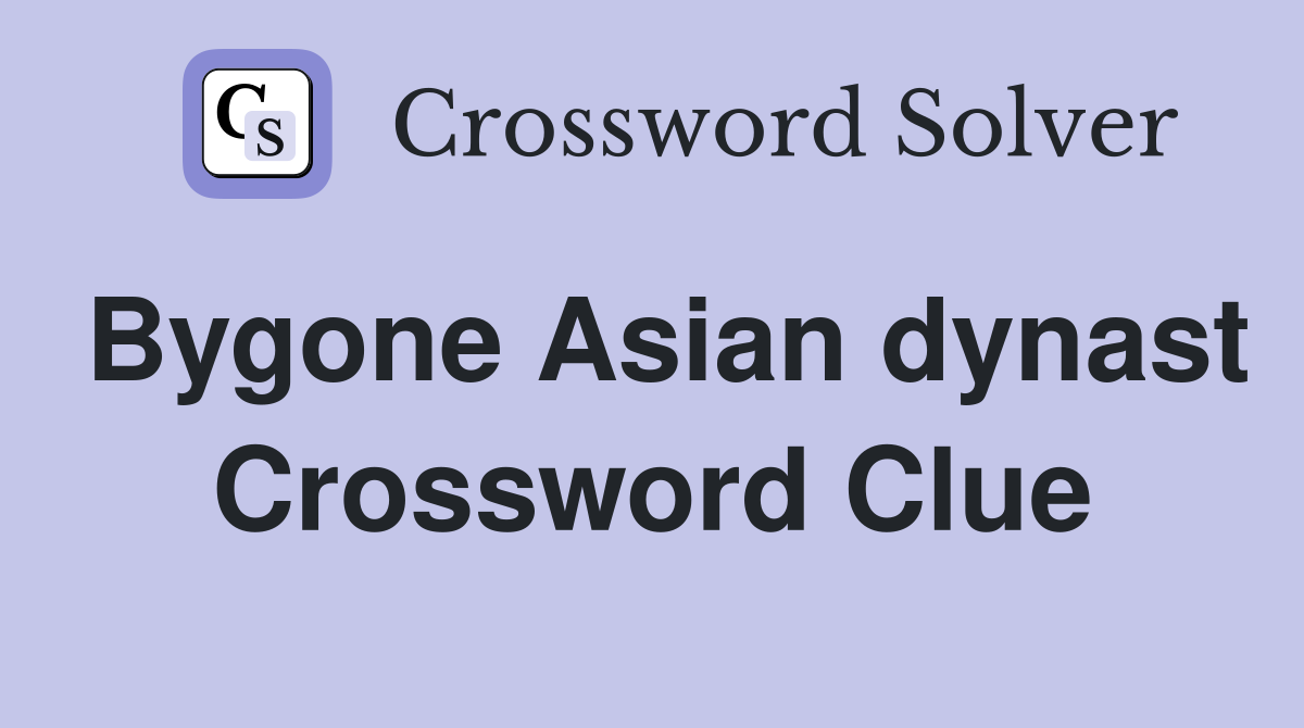 Bygone Asian dynast Crossword Clue