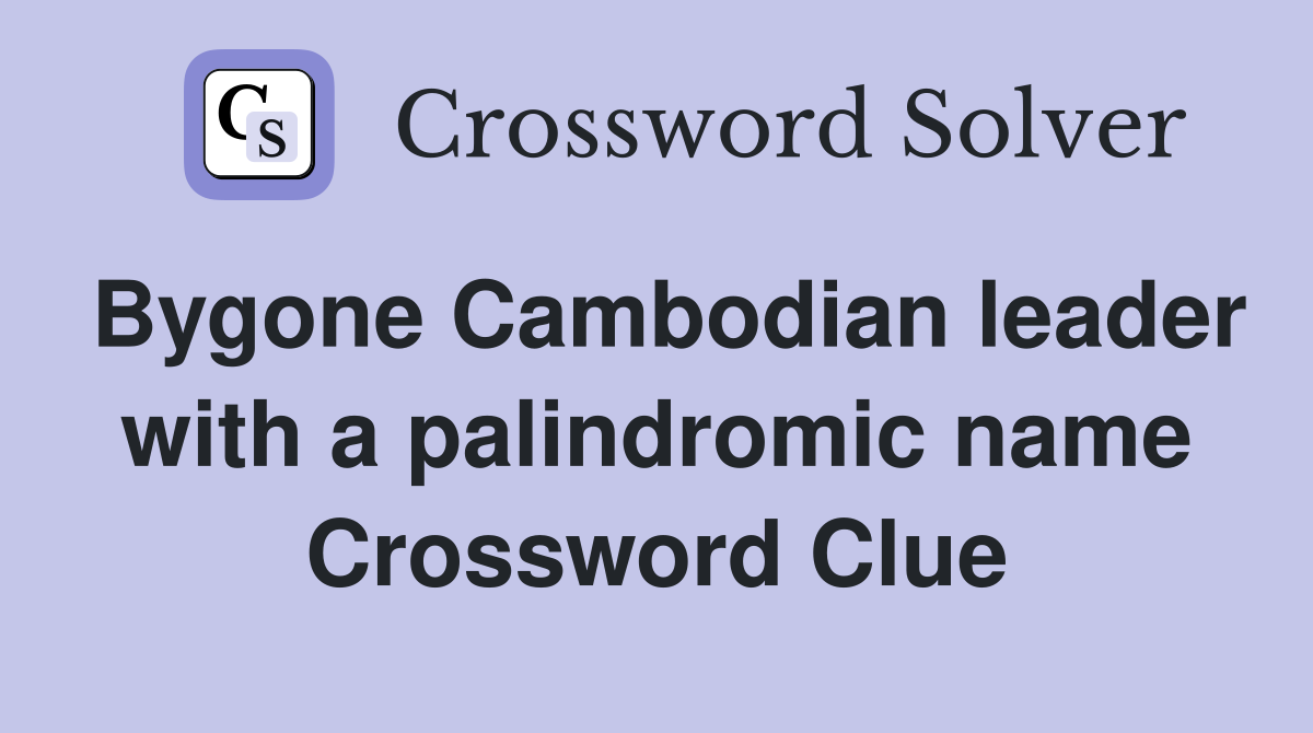 Bygone Cambodian leader with a palindromic name Crossword Clue
