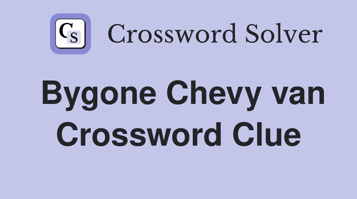 Bygone Chevy van Crossword Clue
