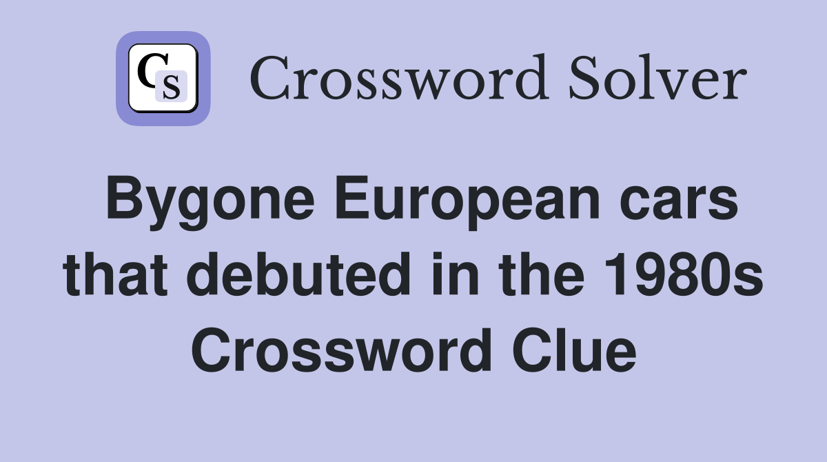 Bygone European cars that debuted in the 1980s Crossword Clue