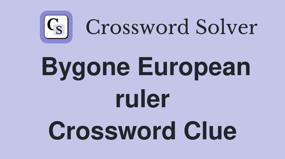 Bygone European ruler Crossword Clue