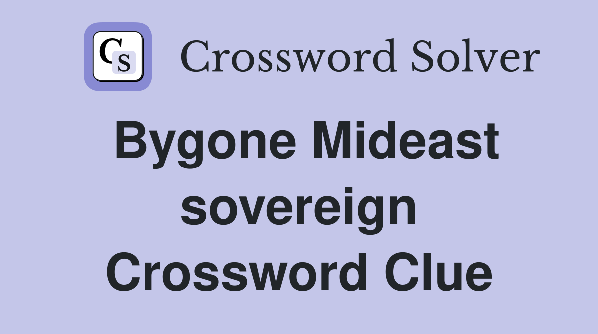 Bygone Mideast sovereign Crossword Clue