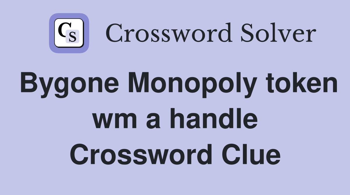 Bygone Monopoly token wm a handle Crossword Clue