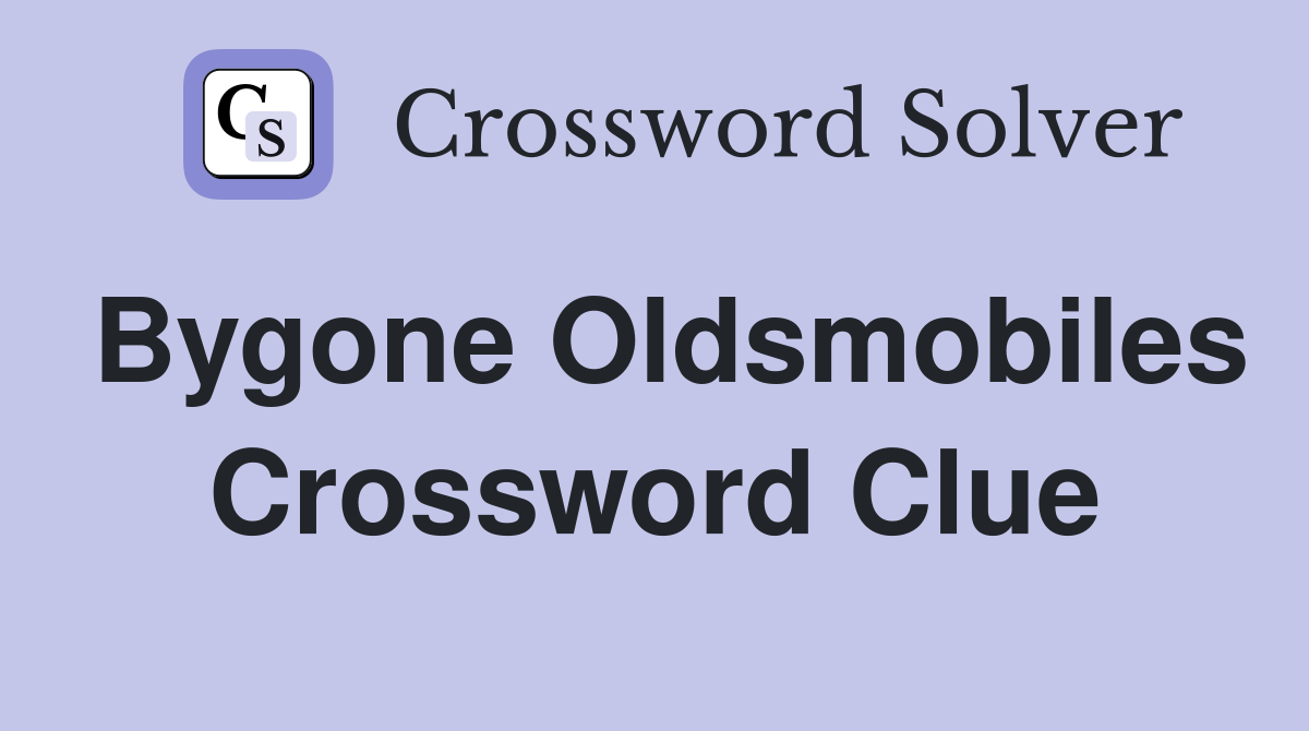 Bygone Oldsmobiles Crossword Clue
