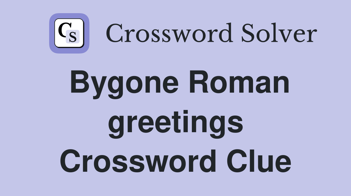 Bygone Roman greetings Crossword Clue