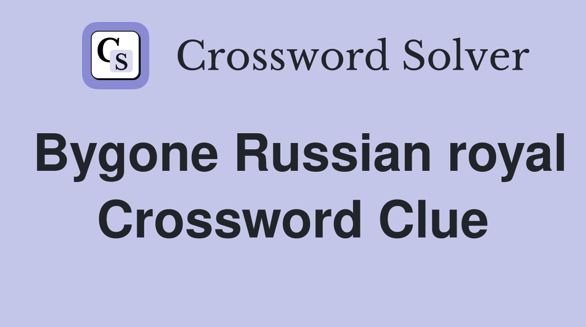 Bygone Russian royal Crossword Clue