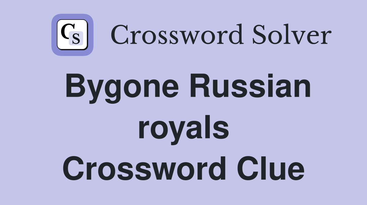 Bygone Russian royals Crossword Clue