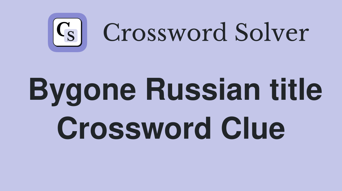 Bygone Russian title Crossword Clue