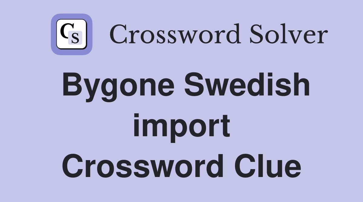 Bygone Swedish import Crossword Clue