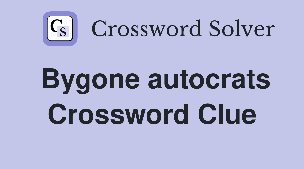 Bygone autocrats Crossword Clue