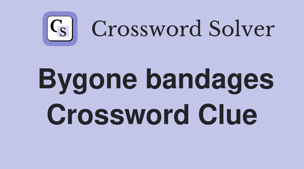 Bygone bandages Crossword Clue