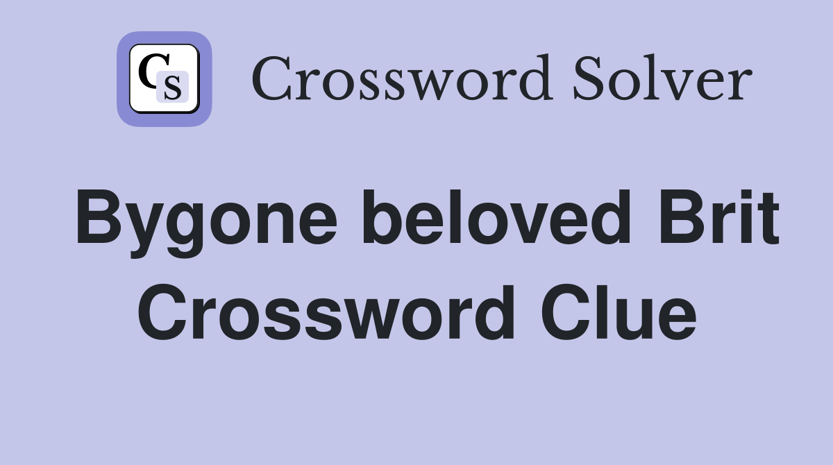 Bygone beloved Brit Crossword Clue