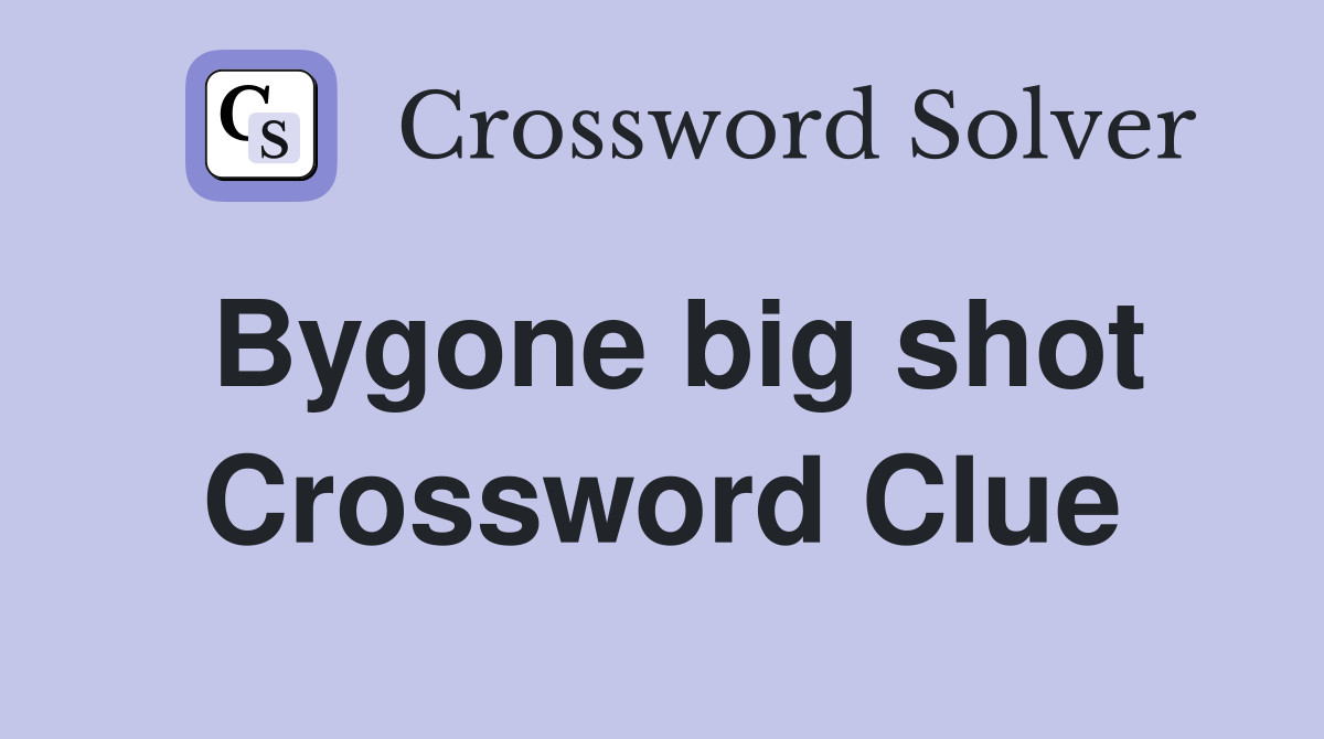 Bygone big shot Crossword Clue
