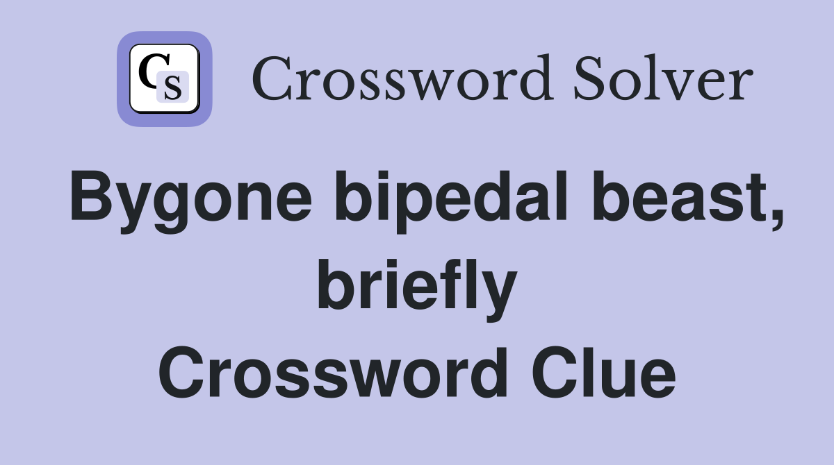 Bygone bipedal beast, briefly Crossword Clue