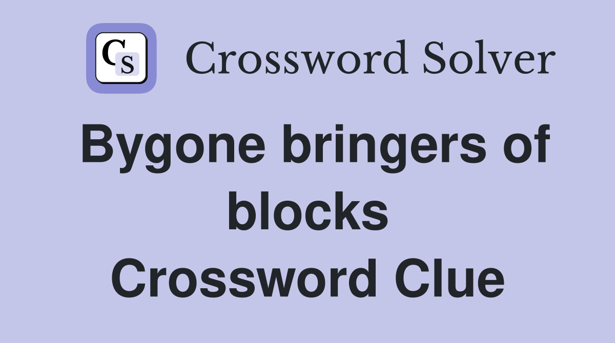 Bygone bringers of blocks Crossword Clue