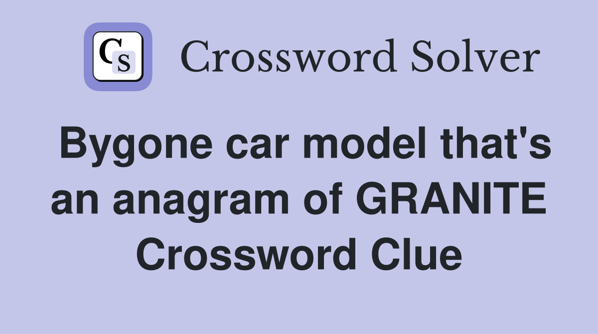 Bygone car model that's an anagram of GRANITE Crossword Clue