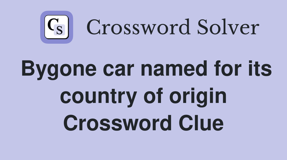 Bygone car named for its country of origin Crossword Clue