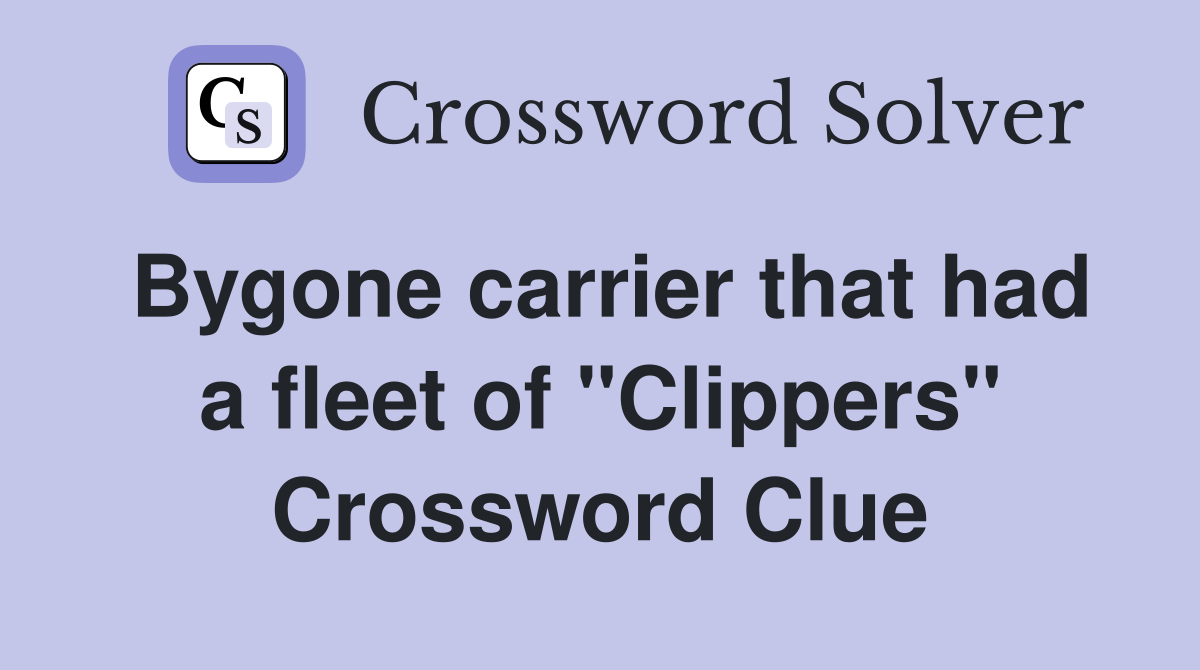 Bygone carrier that had a fleet of "Clippers" Crossword Clue