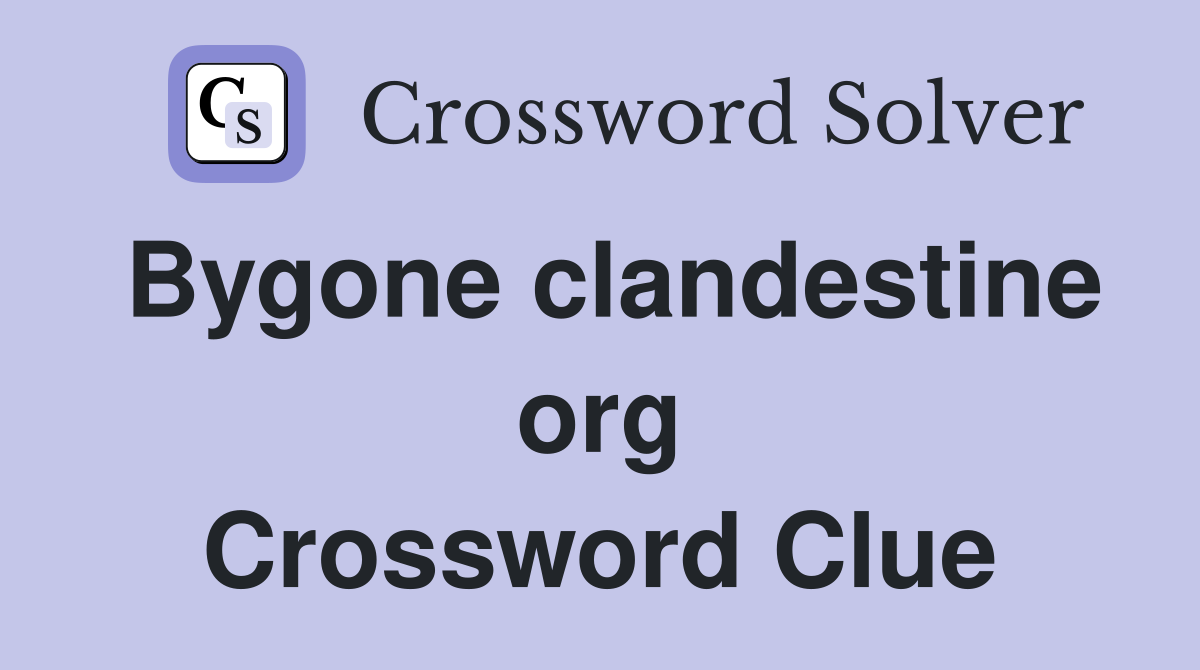 Bygone clandestine org Crossword Clue