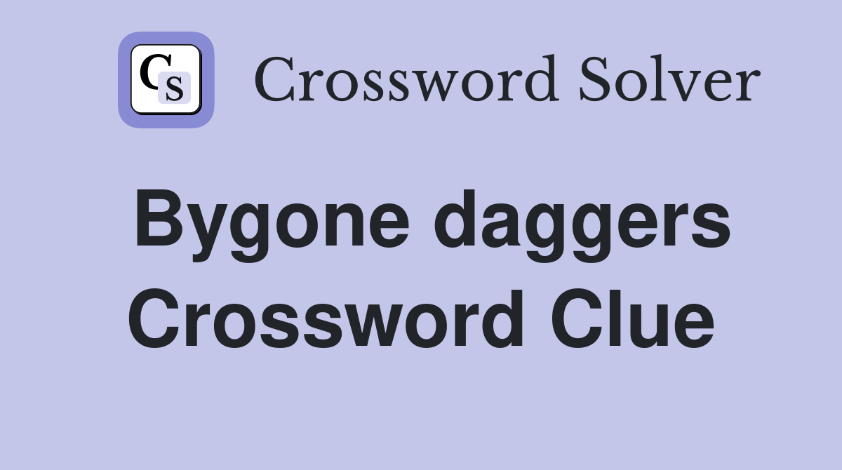 Bygone daggers Crossword Clue
