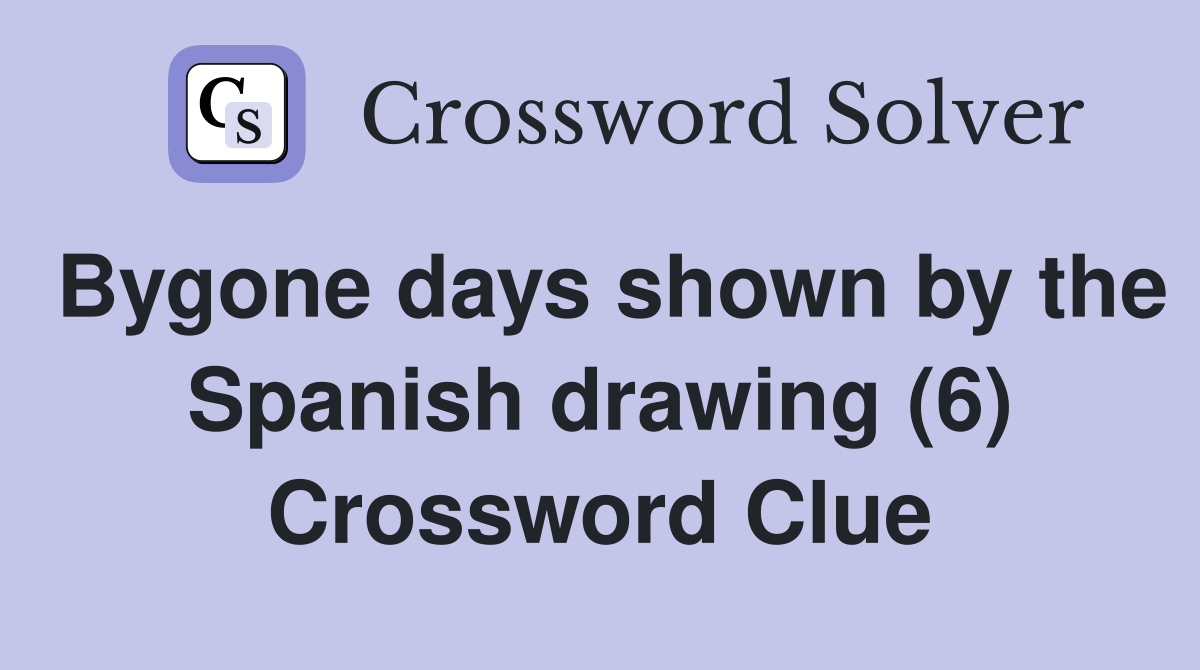 Bygone days shown by the Spanish drawing (6) Crossword Clue