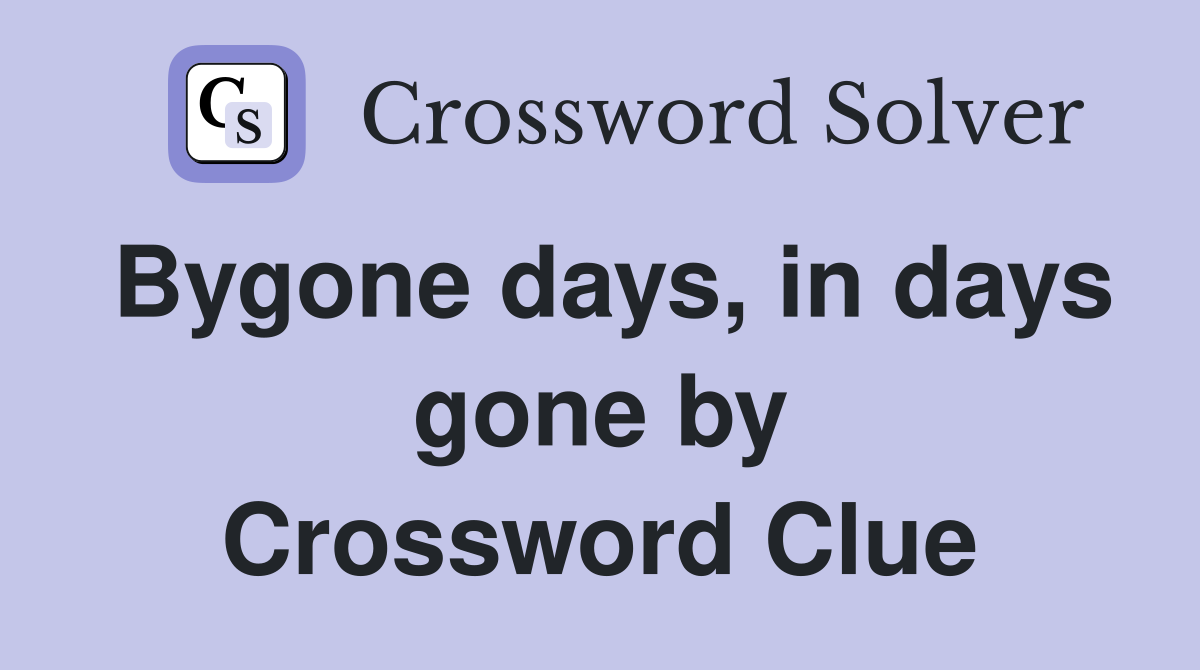 Bygone days, in days gone by Crossword Clue
