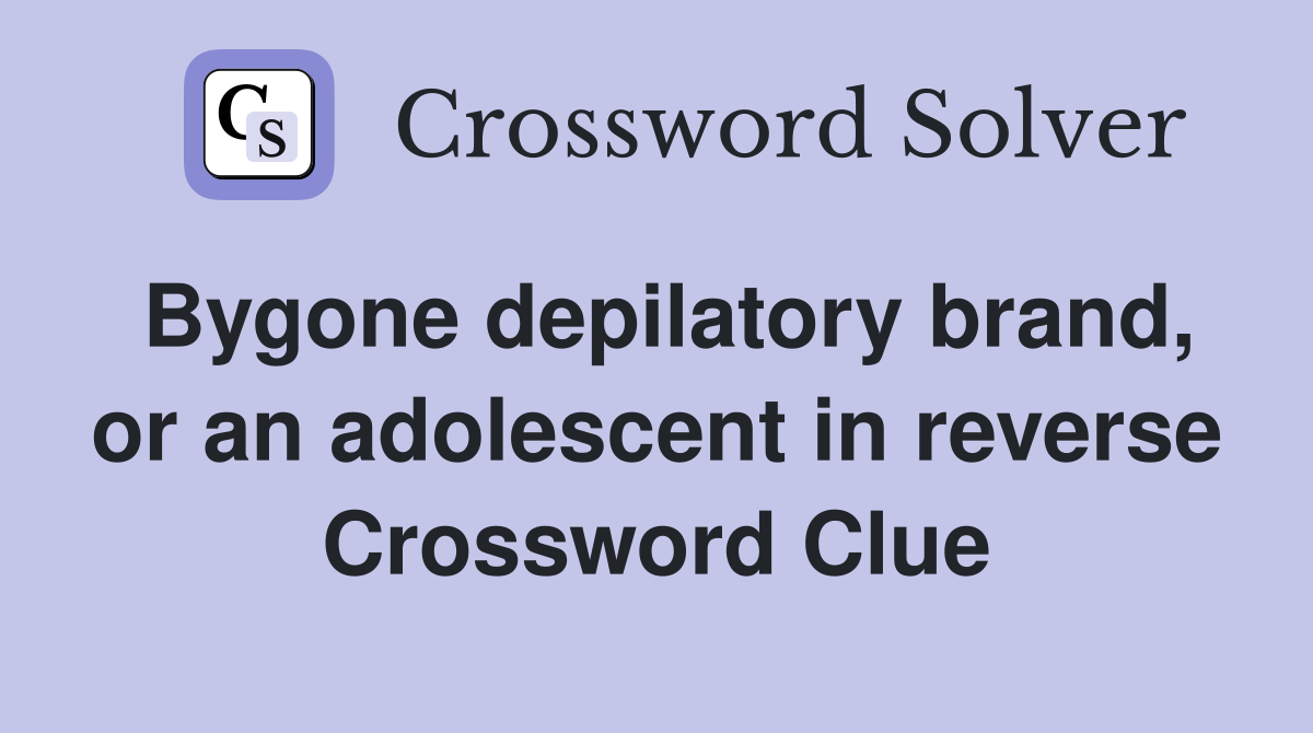 Bygone depilatory brand, or an adolescent in reverse Crossword Clue