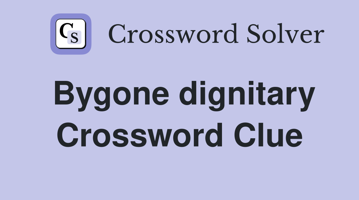 Bygone dignitary Crossword Clue