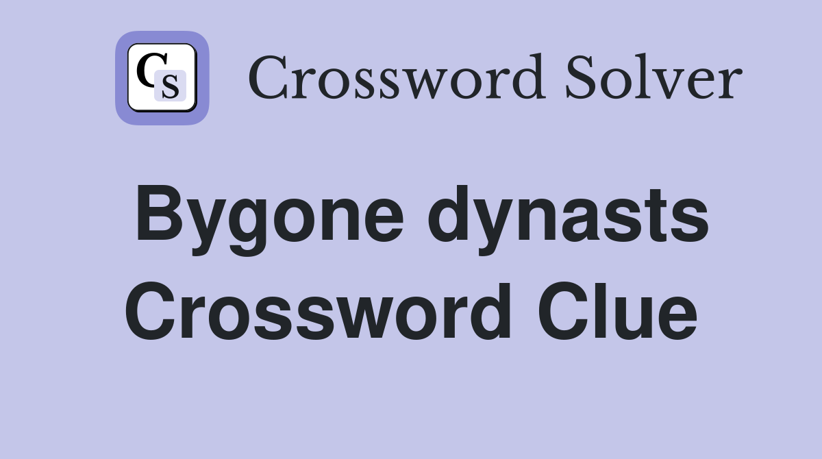 Bygone dynasts Crossword Clue