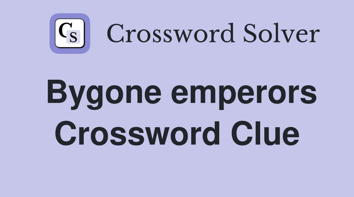 Bygone emperors Crossword Clue