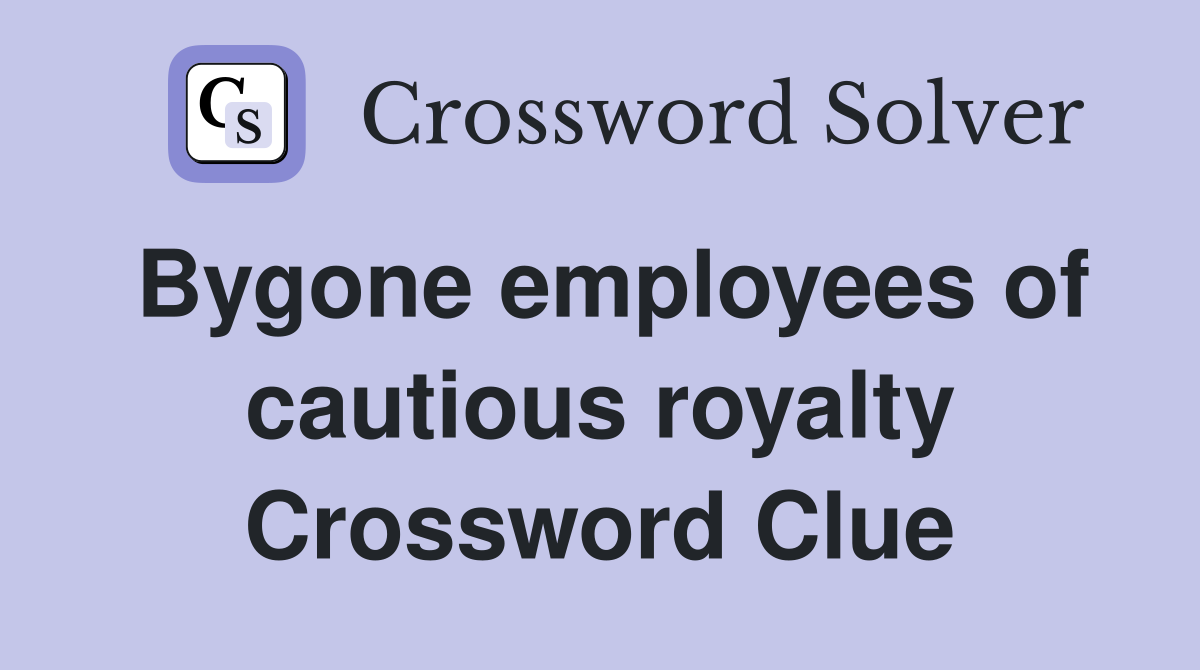 Bygone employees of cautious royalty Crossword Clue