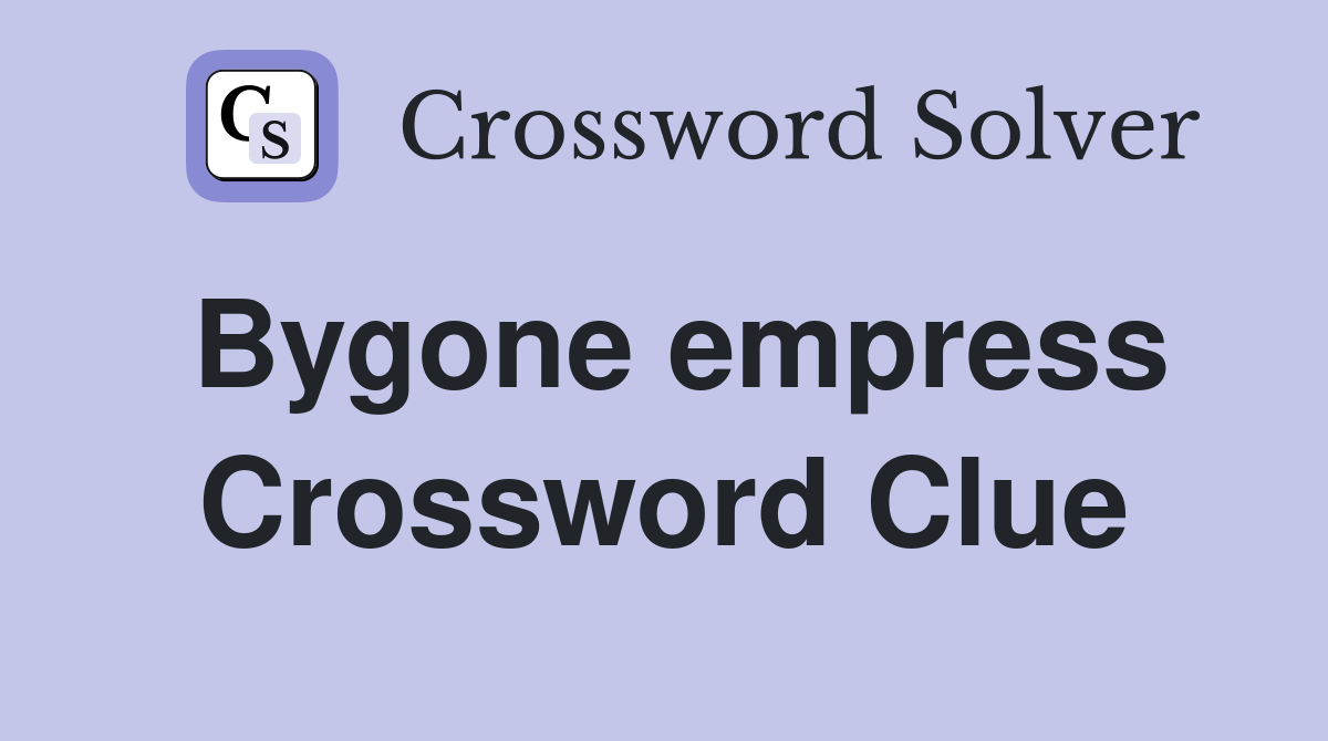 Bygone empress Crossword Clue