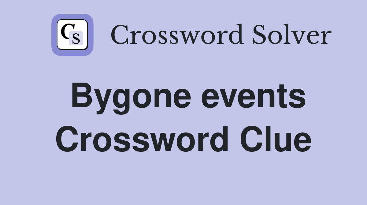 Bygone events Crossword Clue
