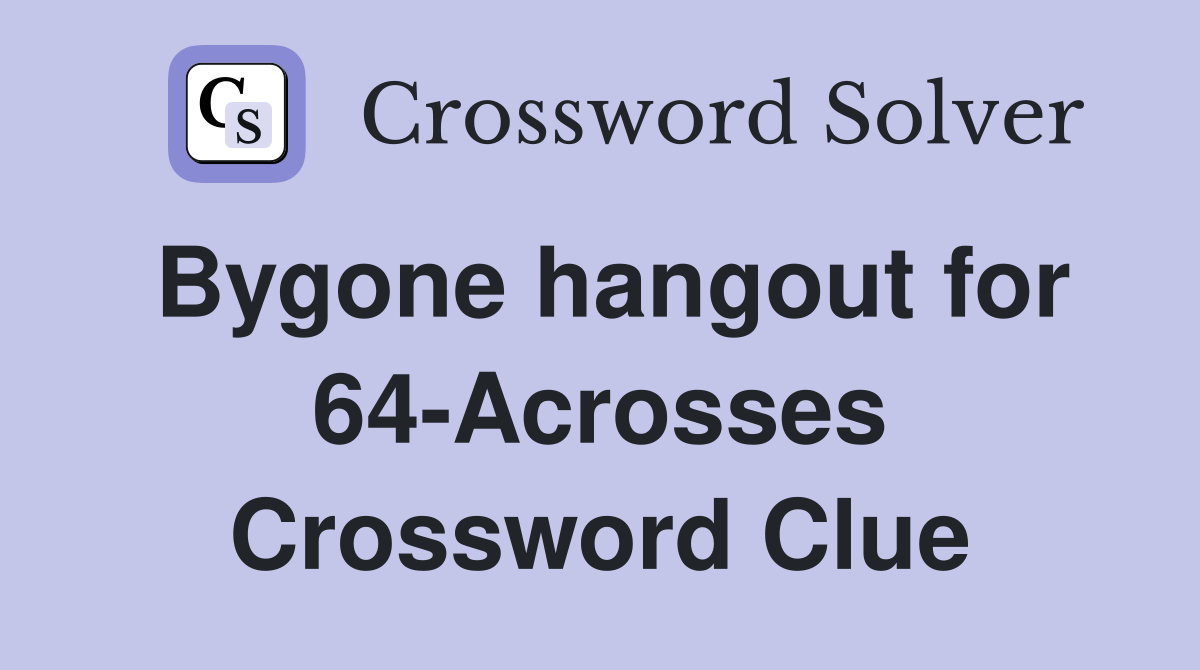 Bygone hangout for 64-Acrosses Crossword Clue