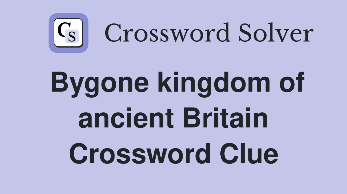 Bygone kingdom of ancient Britain Crossword Clue