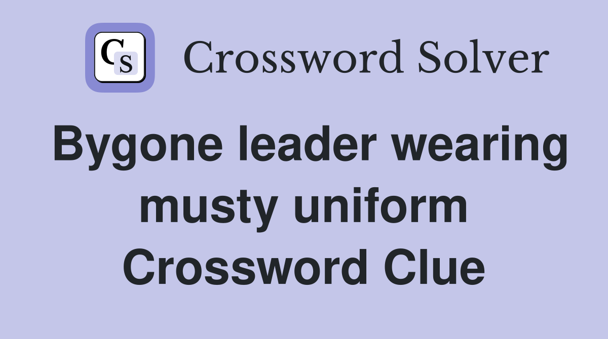 Bygone leader wearing musty uniform Crossword Clue