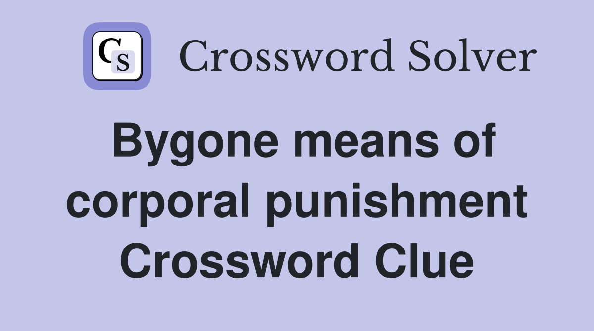 Bygone means of corporal punishment Crossword Clue