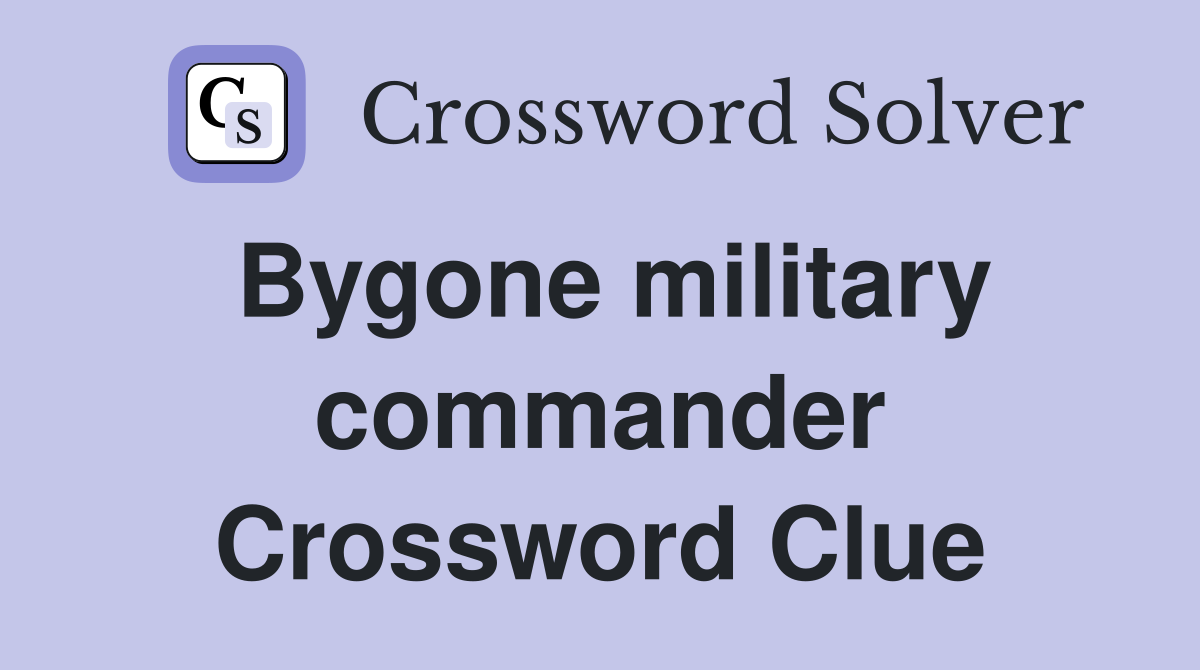 Bygone military commander Crossword Clue