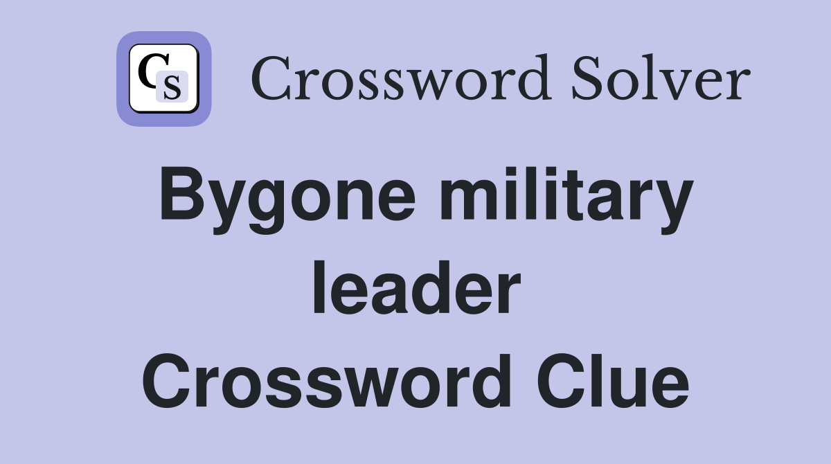 Bygone military leader Crossword Clue